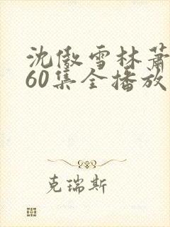 沈傲雪林萧短剧60集全播放最新章节