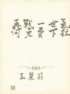 再战一世气冲星河免费下拉式奇漫屋