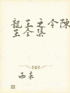 龙王之令陈平殿主全集