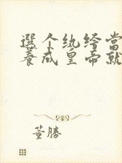 选个纨绔当爹,养成皇帝就好了后续