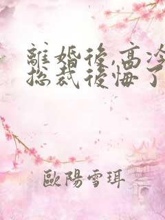 离婚后,高冷女总裁后悔了免费阅读