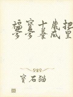 福宝十岁把纨绔爹爹养成皇帝短剧在线