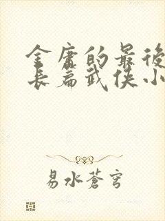 金庸的最后一部长篇武侠小说是什么