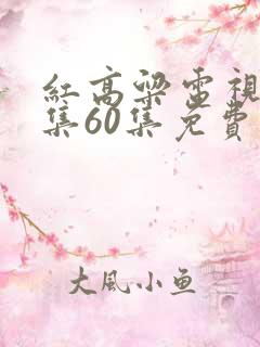 红高粱电视剧全集60集免费观看