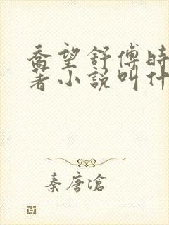 乔望舒傅时修原著小说叫什么名字