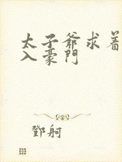 太子爷求着我嫁入豪门