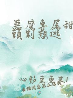 恶魔专属甜心丫头别想逃