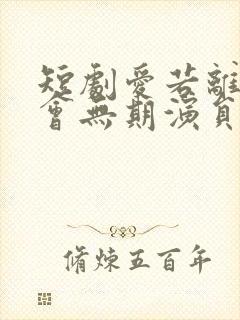 短剧爱若离去后会无期演员表