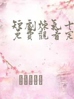 短剧炼气十万年免费观看完整版