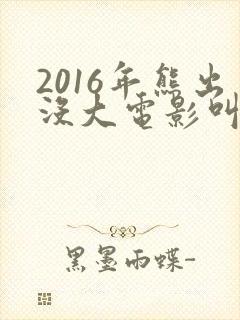 2016年熊出没大电影叫什么