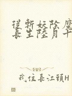 从斩妖除魔开始长生陆月十九