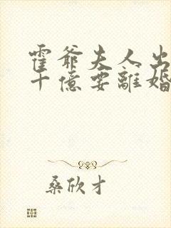 霍爷夫人出价一千亿要离婚完整版