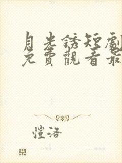 月光锈短剧全集免费观看最新