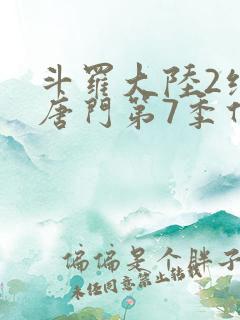 斗罗大陆2绝世唐门第7季什么时候出