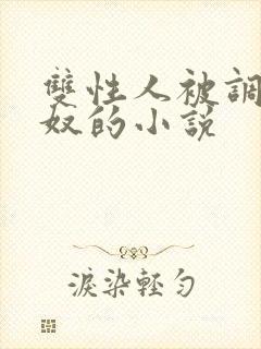 双性人被调教成奴的小说