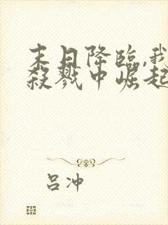 末日降临,我从杀戮中崛起把