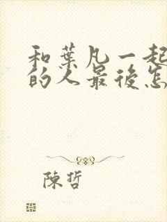 和叶凡一起穿越的人最后怎么样了