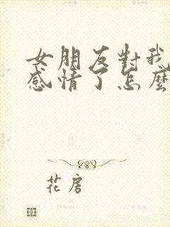 女朋友对我没有感情了怎么挽回