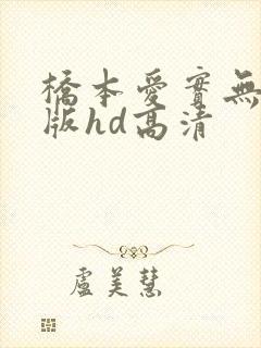 桥本爱实无删减版hd高清