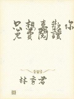 只想喜欢你全文免费阅读