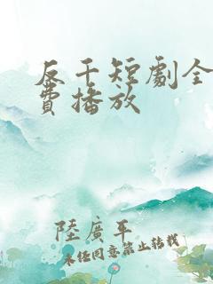 反千短剧全集免费播放