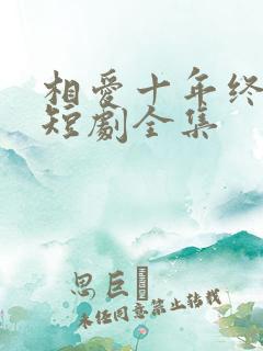 相爱十年终成空短剧全集