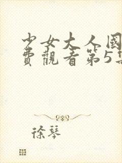 少女大人国语免费观看第5集