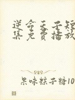 逆命天子短剧全集免费播放