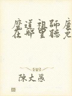 魔道祖师广播剧在哪里听免费