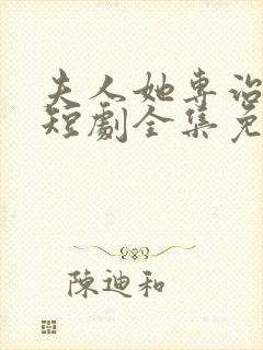 夫人她专治不服短剧全集免费观看141集