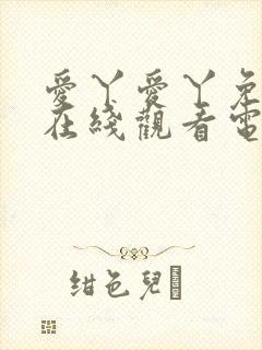 爱丫爱丫免费版在线观看电视剧