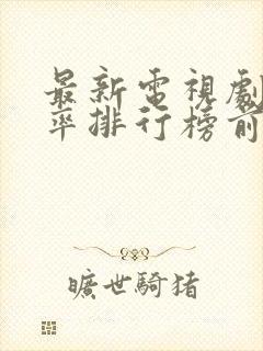 最新电视剧收视率排行榜前十名