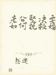 老公坚决要离婚如何挽救婚姻