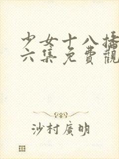 少女十八播放第六集免费观看