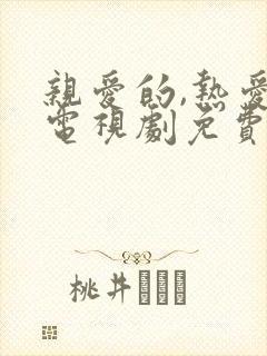 亲爱的,热爱的电视剧免费观看完整版