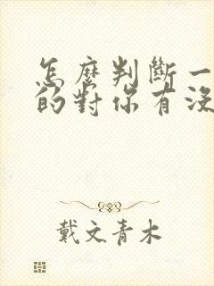 怎么判断一个男的对你有没有好感