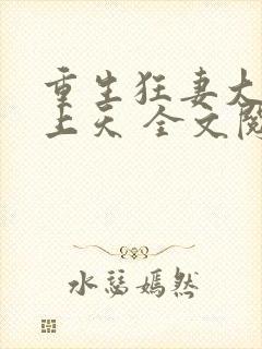 重生狂妻大佬宠上天 全文阅读