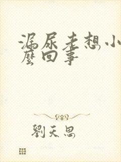 漏尿老想小便怎么回事