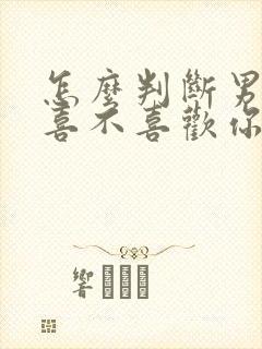 怎么判断男同桌喜不喜欢你