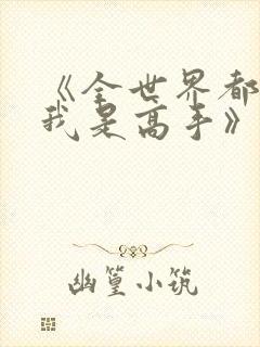 《全世界都以为我是高手》短剧免费