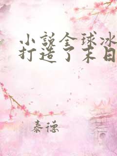 小说全球冰封我打造了末日安全屋完结版