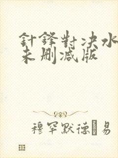 针锋对决水千丞未删减版