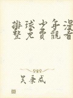 排球少年漫画完整免费观看下拉式6漫画