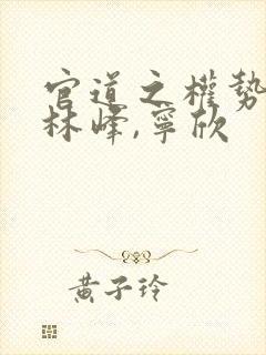 官道之权势滔天林峰,宁欣