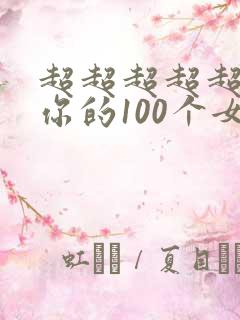 超超超超超喜欢你的100个女朋友第一季