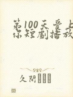 第100天爱上你短剧播放免费
