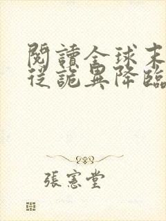 阅读全球末世:从诡异降临开始无敌全文