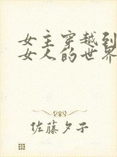 女主穿越到没有女人的世界的小说