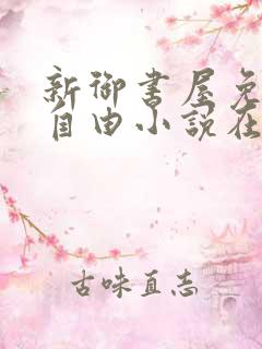 新御书屋免费的自由小说在线阅读