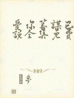 爱你蓄谋已久小说全集免费下载